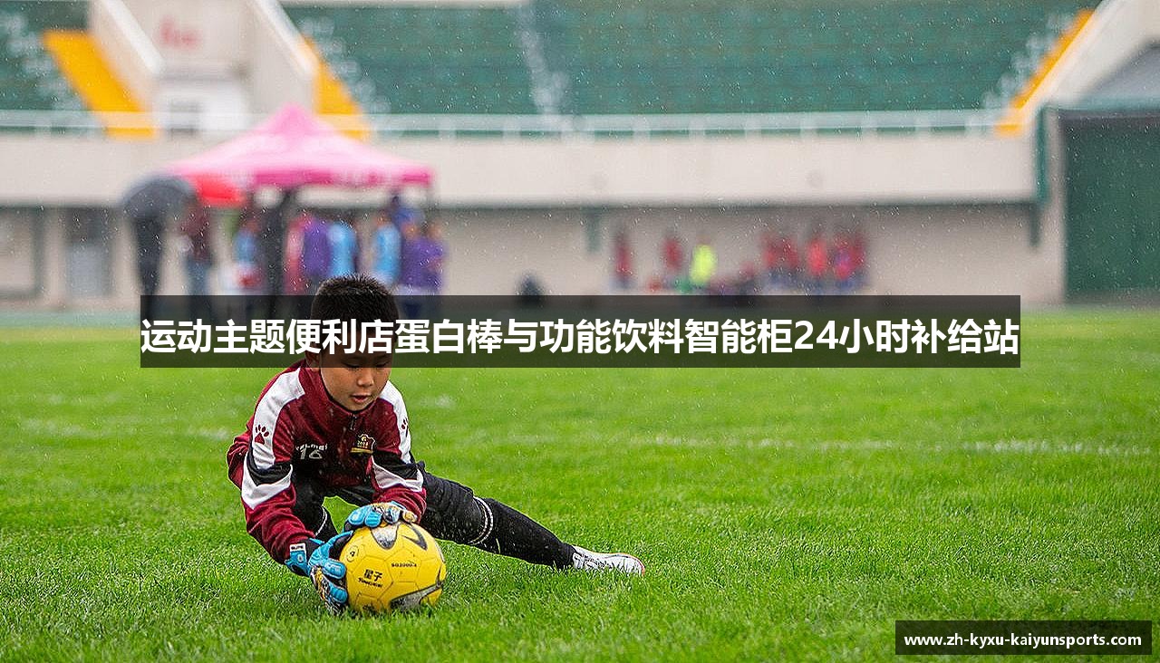 运动主题便利店蛋白棒与功能饮料智能柜24小时补给站